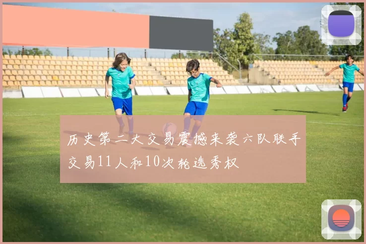 历史第二大交易震撼来袭六队联手交易11人和10次轮选秀权
