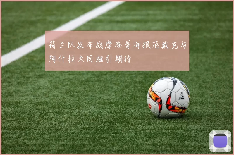 荷兰队发布战摩洛哥海报范戴克与阿什拉夫同框引期待