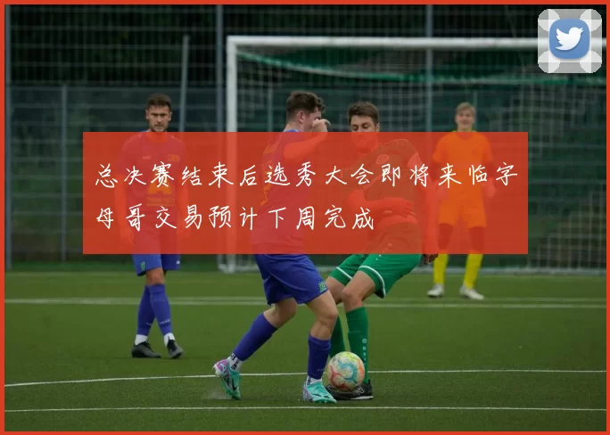 总决赛结束后选秀大会即将来临字母哥交易预计下周完成