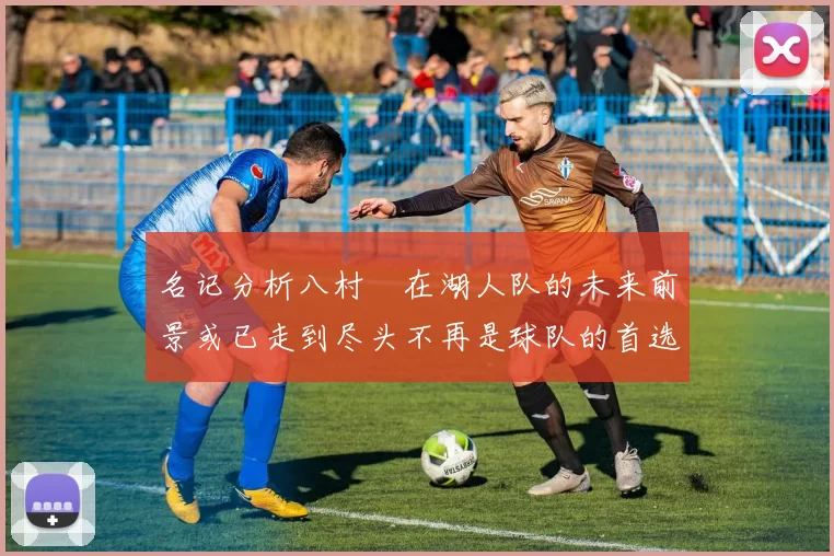 名记分析八村塁在湖人队的未来前景或已走到尽头不再是球队的首选目标