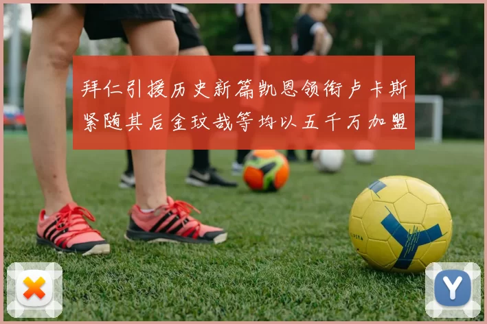 拜仁引援历史新篇凯恩领衔卢卡斯紧随其后金玟哉等均以五千万加盟