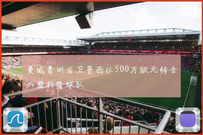 曼城青训后卫普西以500万欧元转会加盟科隆球队